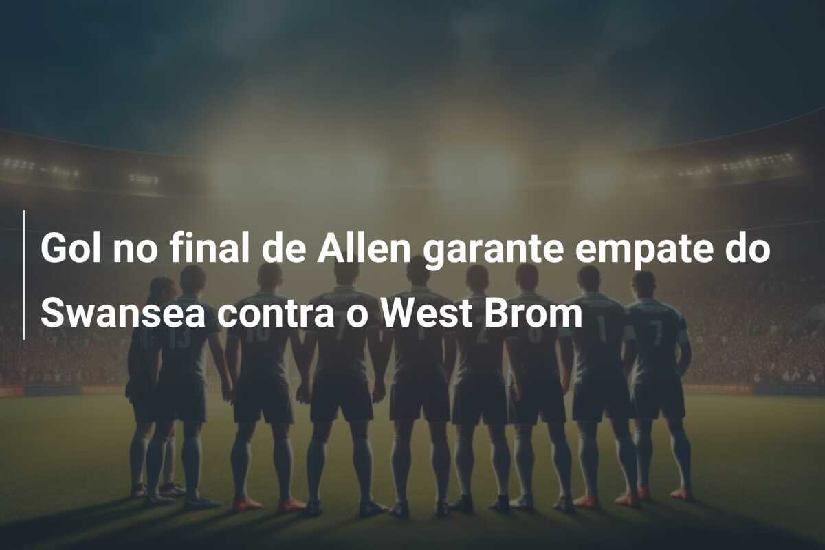 Gol no final de Allen garante empate do Swansea contra o West Brom