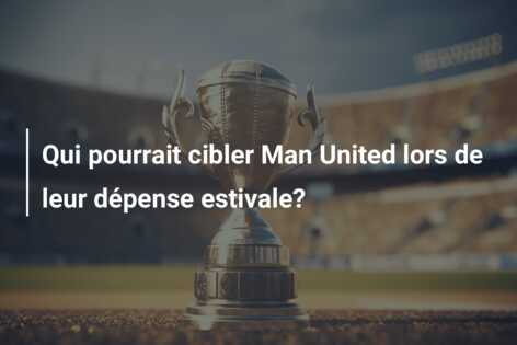 Qui pourrait cibler Man United lors de leur dépense estivale?