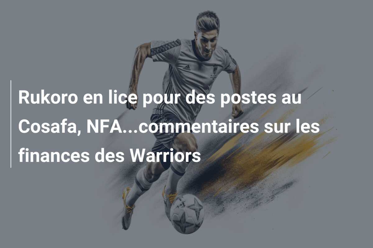 Rukoro en lice pour des postes au Cosafa, NFA…commentaires sur les finances des Warriors