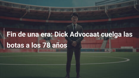 Fin de una era: Dick Advocaat cuelga las botas a los 78 años