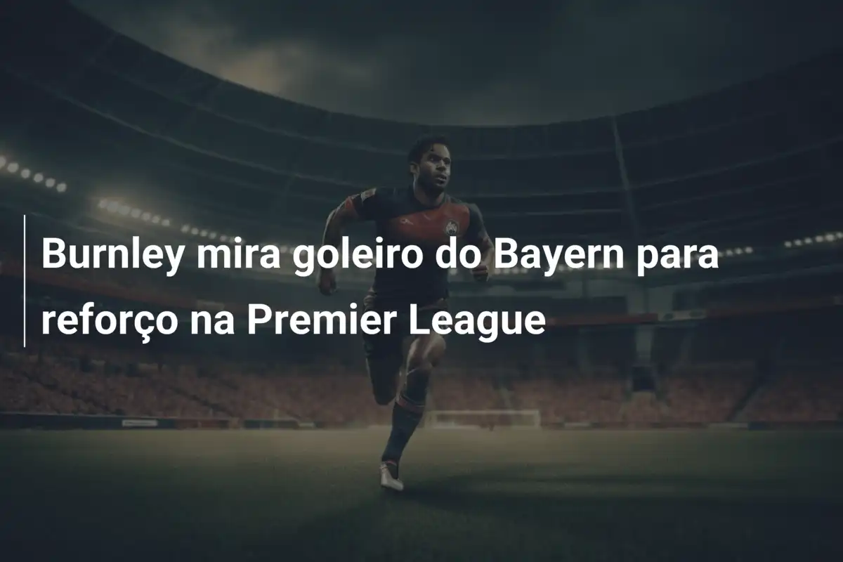 Burnley mira goleiro do Bayern para reforço na Premier League