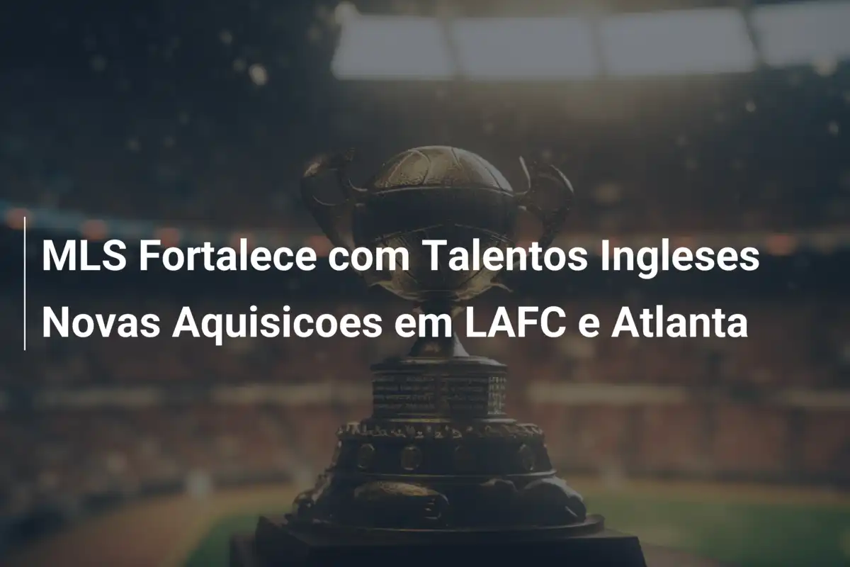 MLS Fortalece com Talentos Ingleses Novas Aquisicoes em LAFC e Atlanta