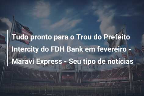 Tudo pronto para o Trou do Prefeito Intercity do FDH Bank em fevereiro – Maravi Express – Seu tipo de notícias