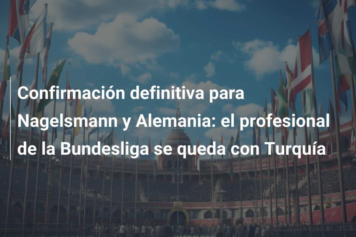 Confirmación definitiva para Nagelsmann y Alemania: el profesional de la Bundesliga se queda con Turquía