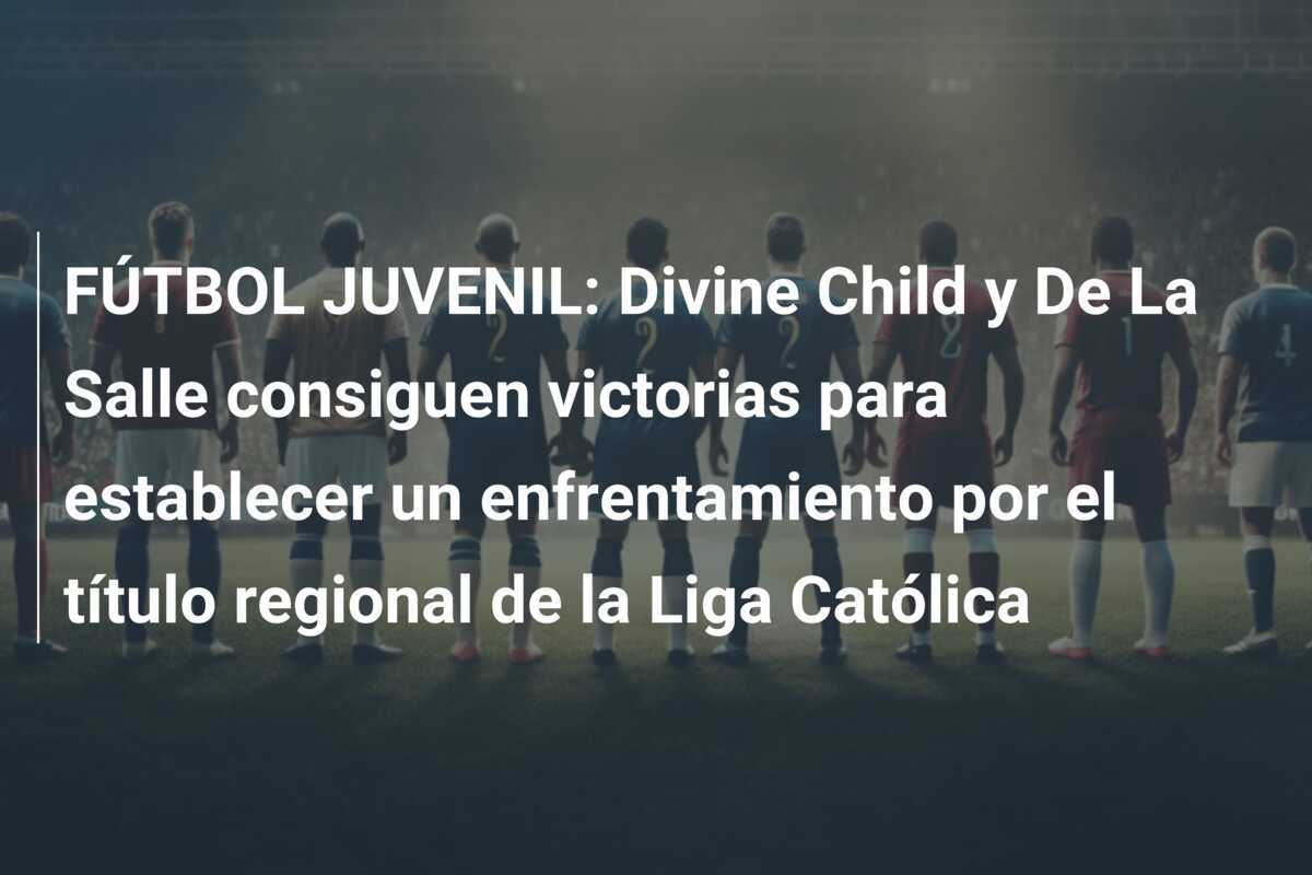 FÚTBOL JUVENIL: Divine Child y De La Salle consiguen victorias para establecer un enfrentamiento por el título regional de la Liga Católica