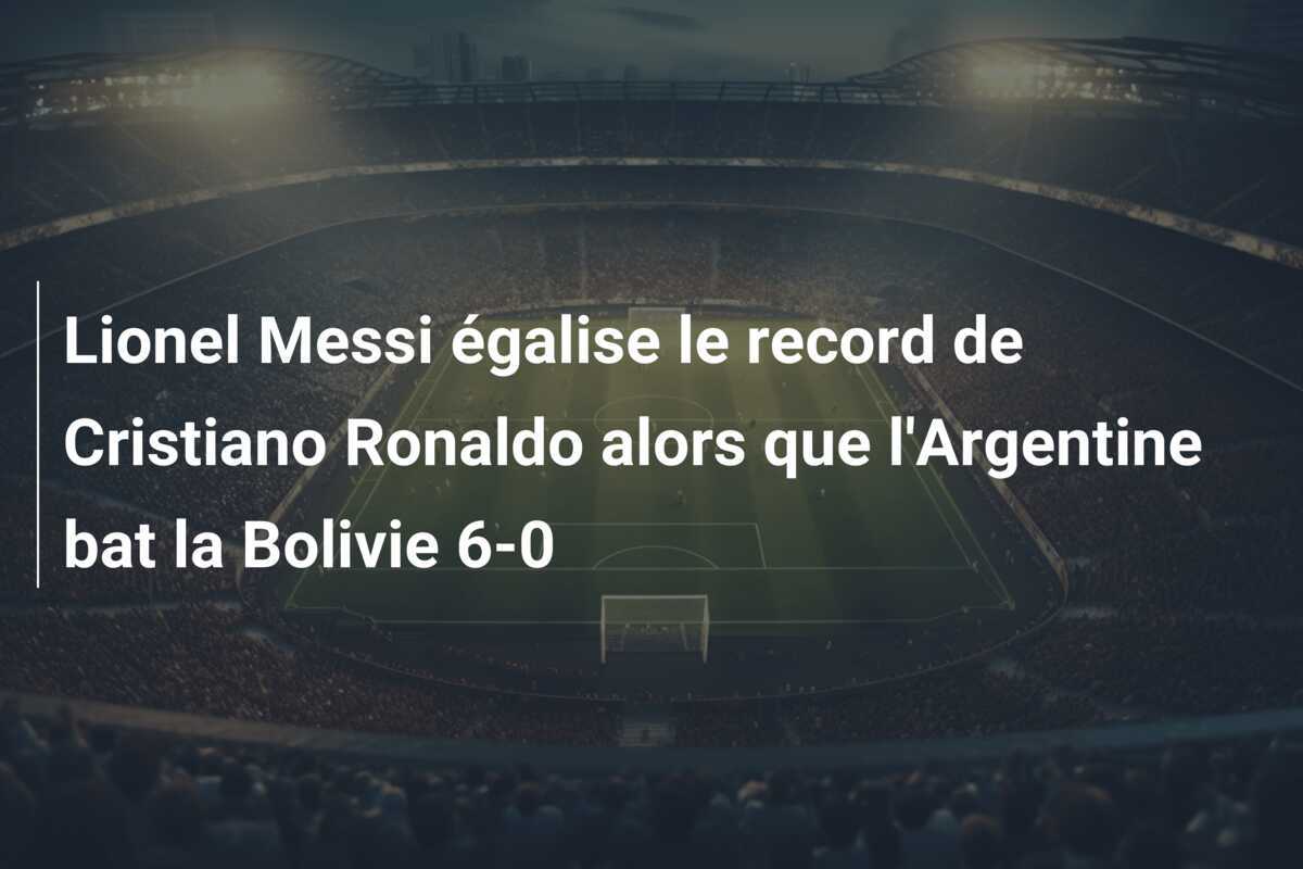 Lionel Messi égalise le record de Cristiano Ronaldo alors que l'Argentine bat la Bolivie 6-0