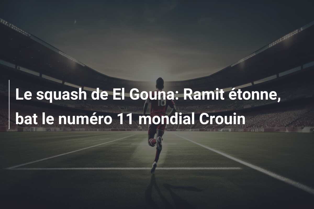 Le squash de El Gouna: Ramit étonne, bat le numéro 11 mondial Crouin