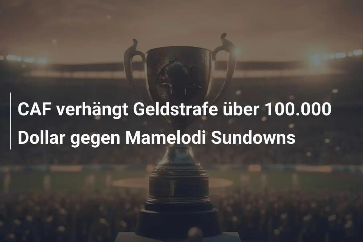 CAF verhängt Geldstrafe über 100.000 Dollar gegen Mamelodi Sundowns