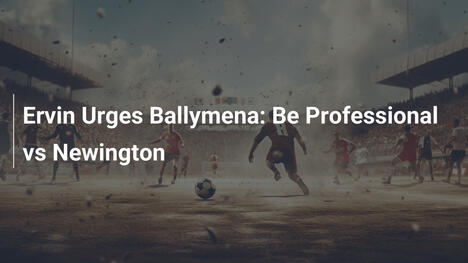 Erwin Esorta Ballymena: Siate Professionali contro Newington