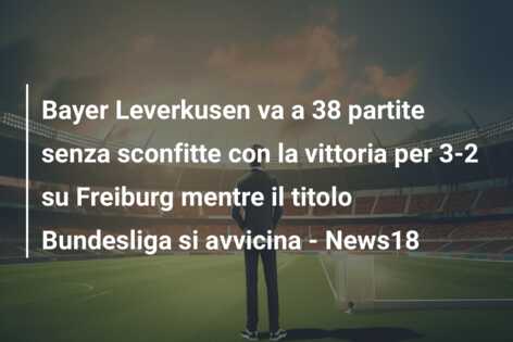 Bayer Leverkusen va a 38 partite senza sconfitte con la vittoria per 3-2 su Freiburg mentre il titolo Bundesliga si avvicina – News18