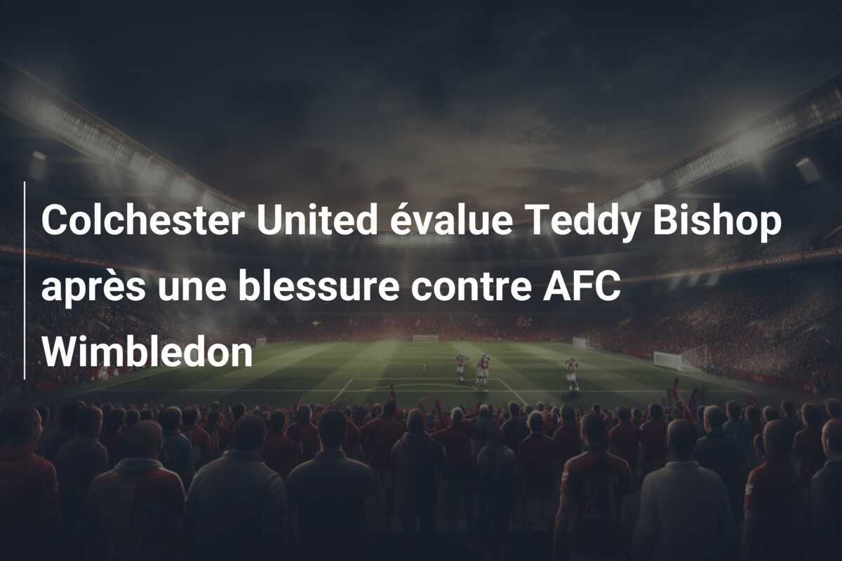 Colchester United évalue Teddy Bishop après une blessure contre AFC Wimbledon