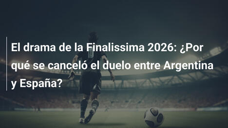 El drama de la Finalissima 2026: ¿Por qué se canceló el duelo entre Argentina y España?