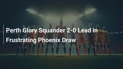 Perth Glory Mất Lợi Thế 2-0 Trong Hòa Khổ Sở Với Phoenix