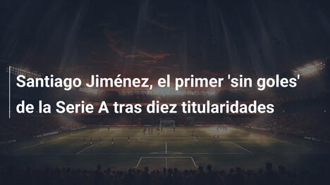 Santiago Jiménez, el primer 'sin goles' de la Serie A tras diez titularidades