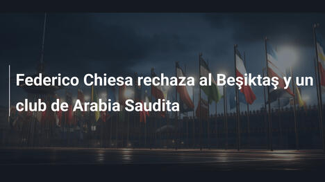 Federico Chiesa rechaza al Beşiktaş y un club de Arabia Saudita