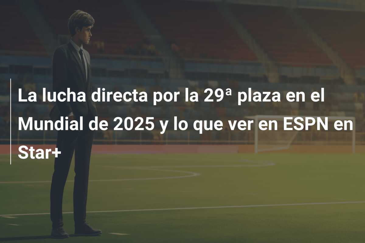 La lucha directa por la 29ª plaza en el Mundial de 2025 y lo que ver en ESPN en Star+