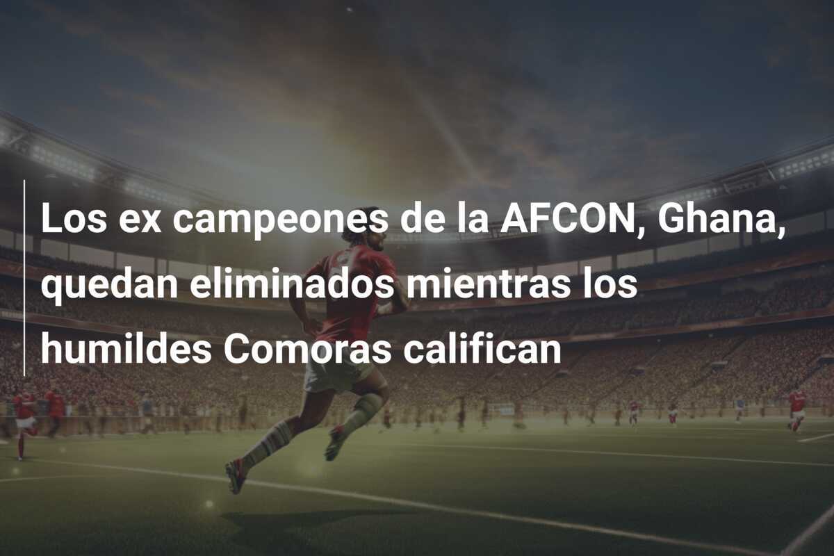 Los ex campeones de la AFCON, Ghana, quedan eliminados mientras los humildes Comoras califican
