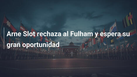 Arne Slot rechaza al Fulham y espera su gran oportunidad
