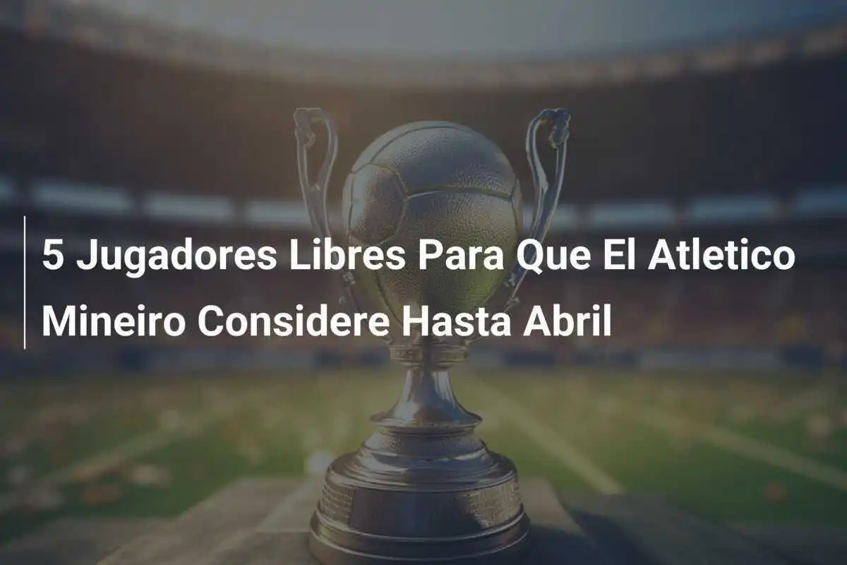 5 Jugadores Libres Para Que El Atletico Mineiro Considere Hasta Abril