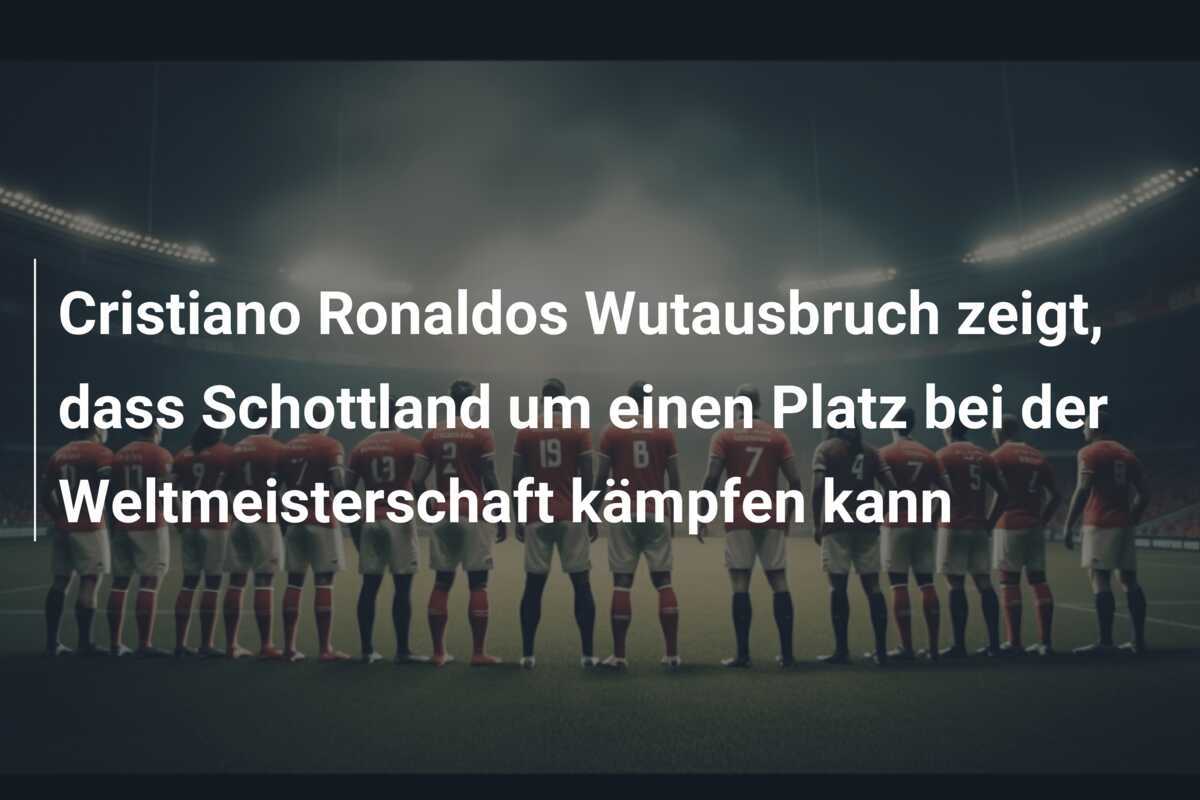 Cristiano Ronaldos Wutausbruch zeigt, dass Schottland um einen Platz bei der Weltmeisterschaft kämpfen kann