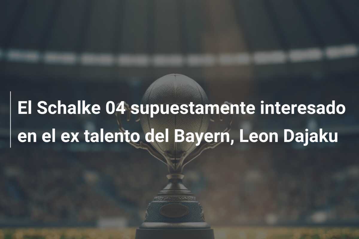 El Schalke 04 supuestamente interesado en el ex talento del Bayern, Leon Dajaku