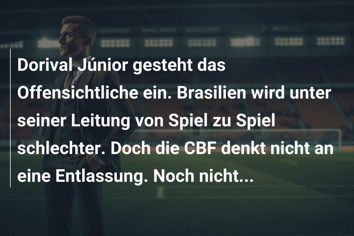 Dorival Júnior gesteht das Offensichtliche ein. Brasilien wird unter seiner Leitung von Spiel zu Spiel schlechter. Doch die CBF denkt nicht an eine Entlassung. Noch nicht...