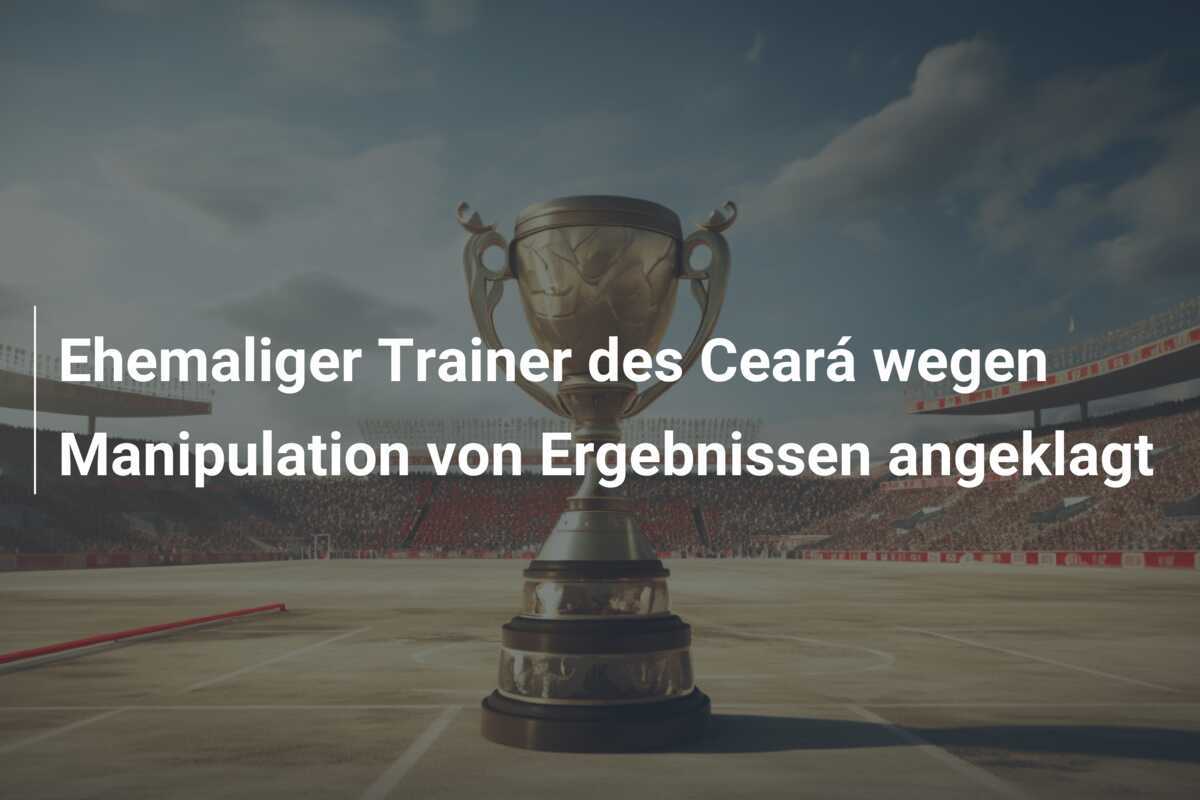 Ehemaliger Trainer des Ceará wegen Manipulation von Ergebnissen angeklagt
