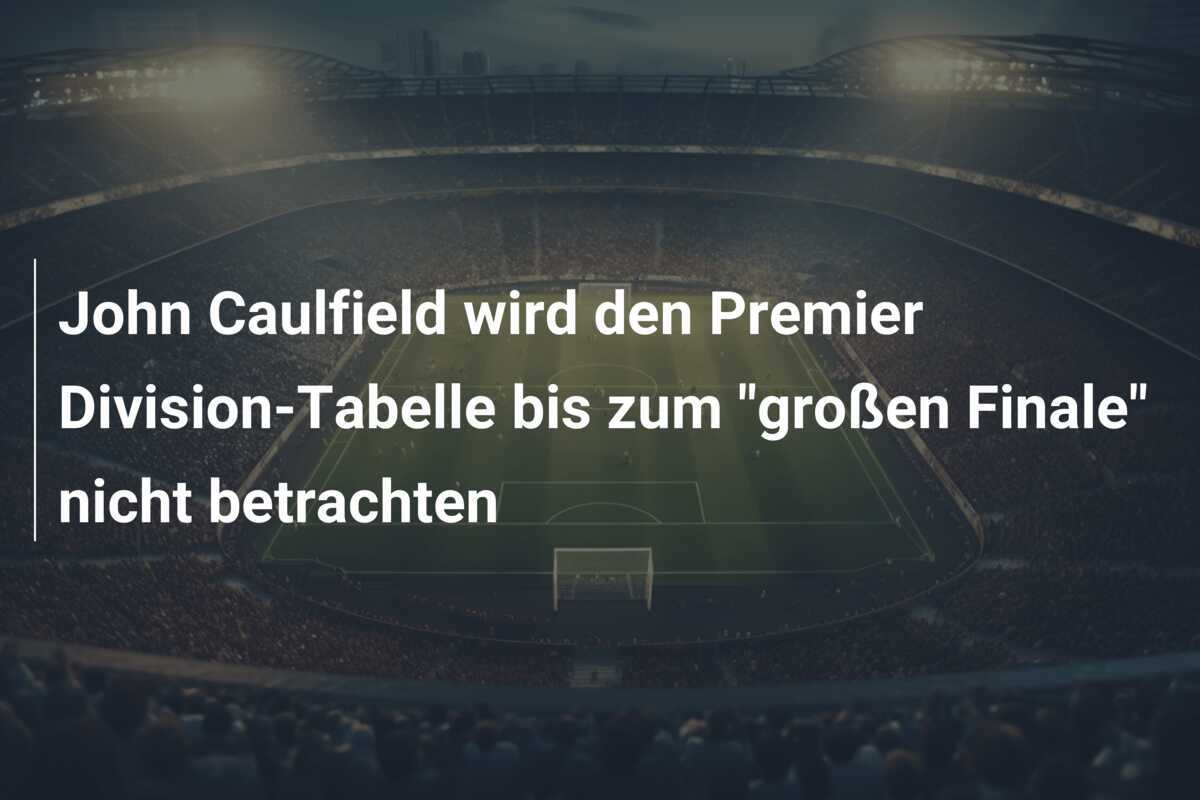 John Caulfield wird den Premier Division-Tabelle bis zum "großen Finale" nicht betrachten