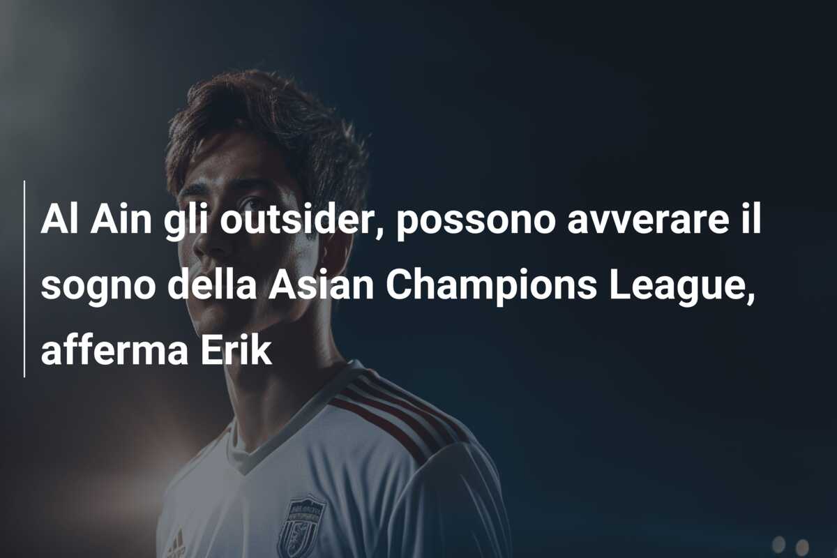 Al Ain gli outsider, possono avverare il sogno della Asian Champions League, afferma Erik