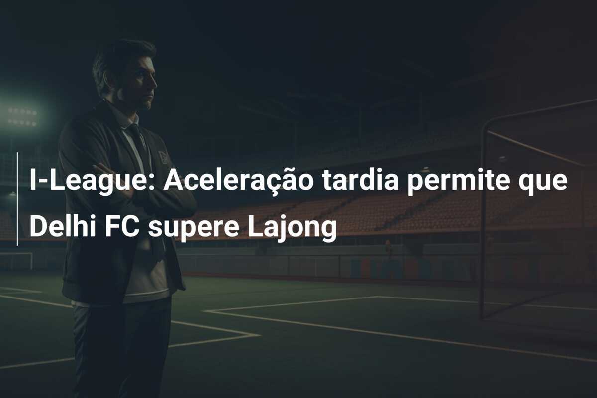 I-League: Aceleração tardia permite que Delhi FC supere Lajong