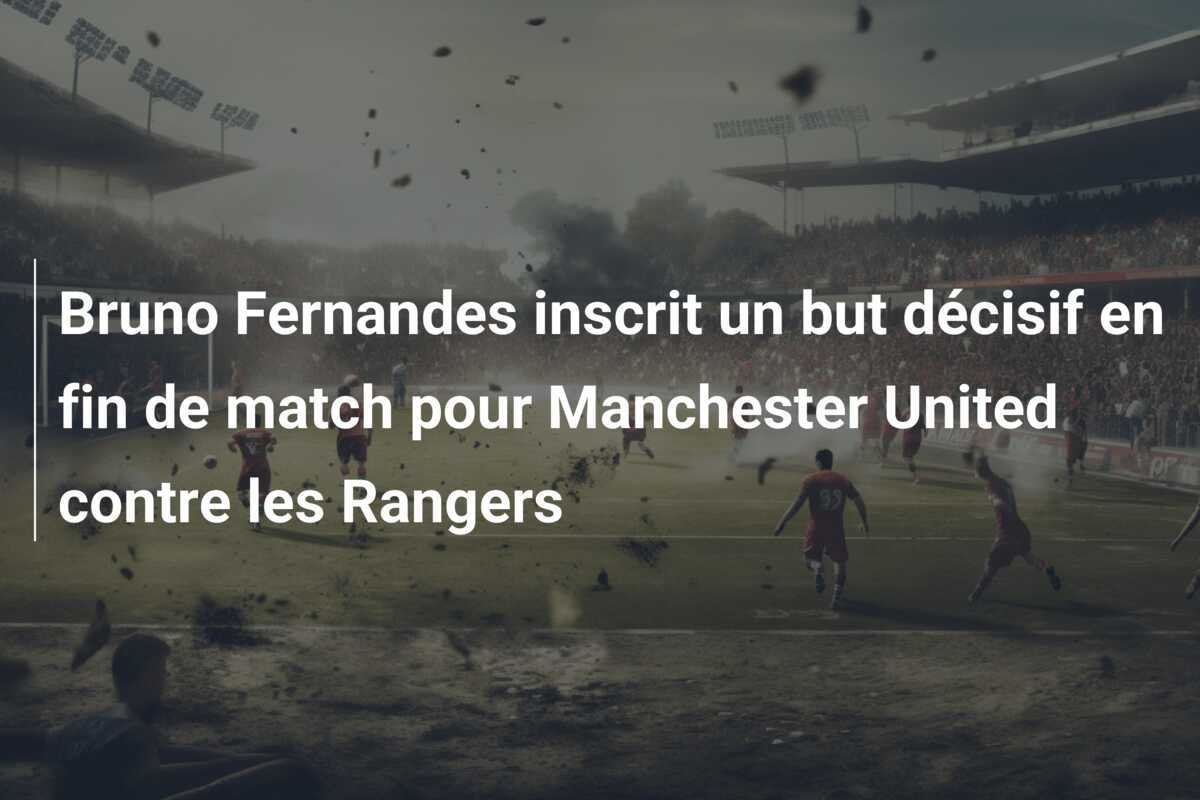 Bruno Fernandes inscrit un but décisif en fin de match pour Manchester United contre les Rangers