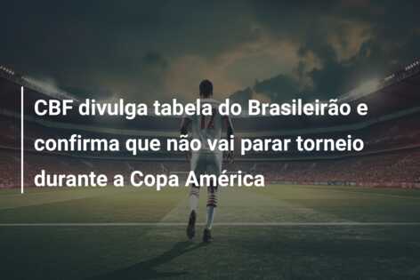 CBF divulga tabela do Brasileirão e confirma que não vai parar torneio durante a Copa América