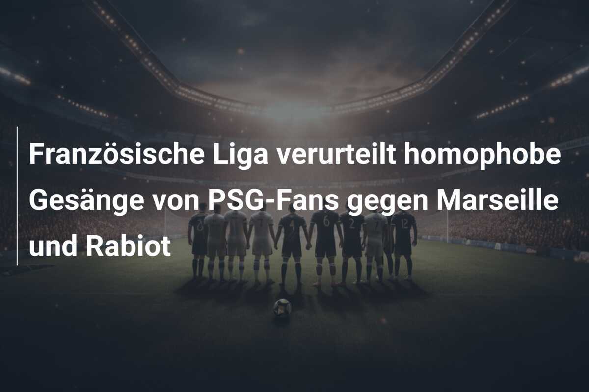 Französische Liga verurteilt homophobe Gesänge von PSG-Fans gegen Marseille und Rabiot