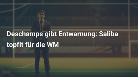 Deschamps gibt Entwarnung: Saliba topfit für die WM