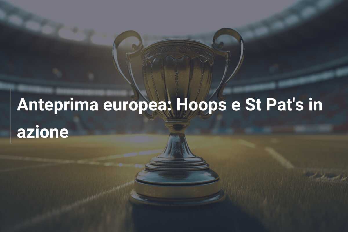 Anteprima europea: Hoops e St Pat’s in azione