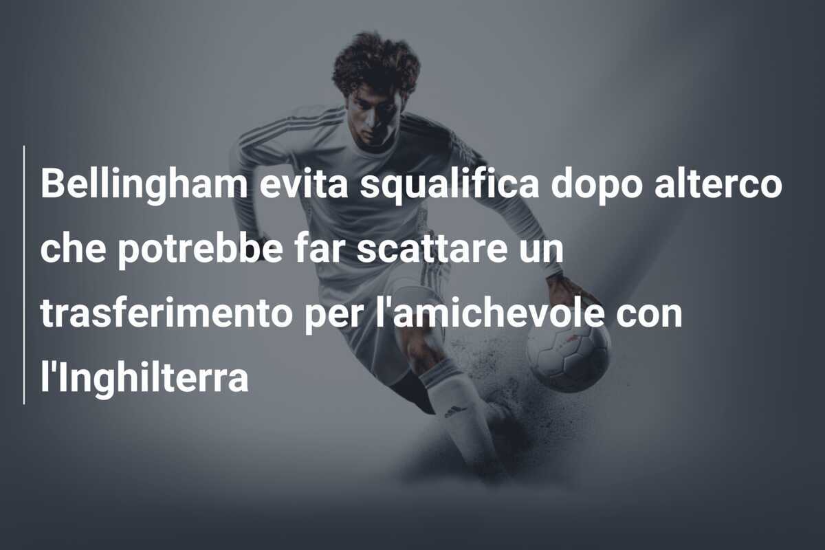 Bellingham evita squalifica dopo alterco che potrebbe far scattare un trasferimento per l'amichevole con l'Inghilterra