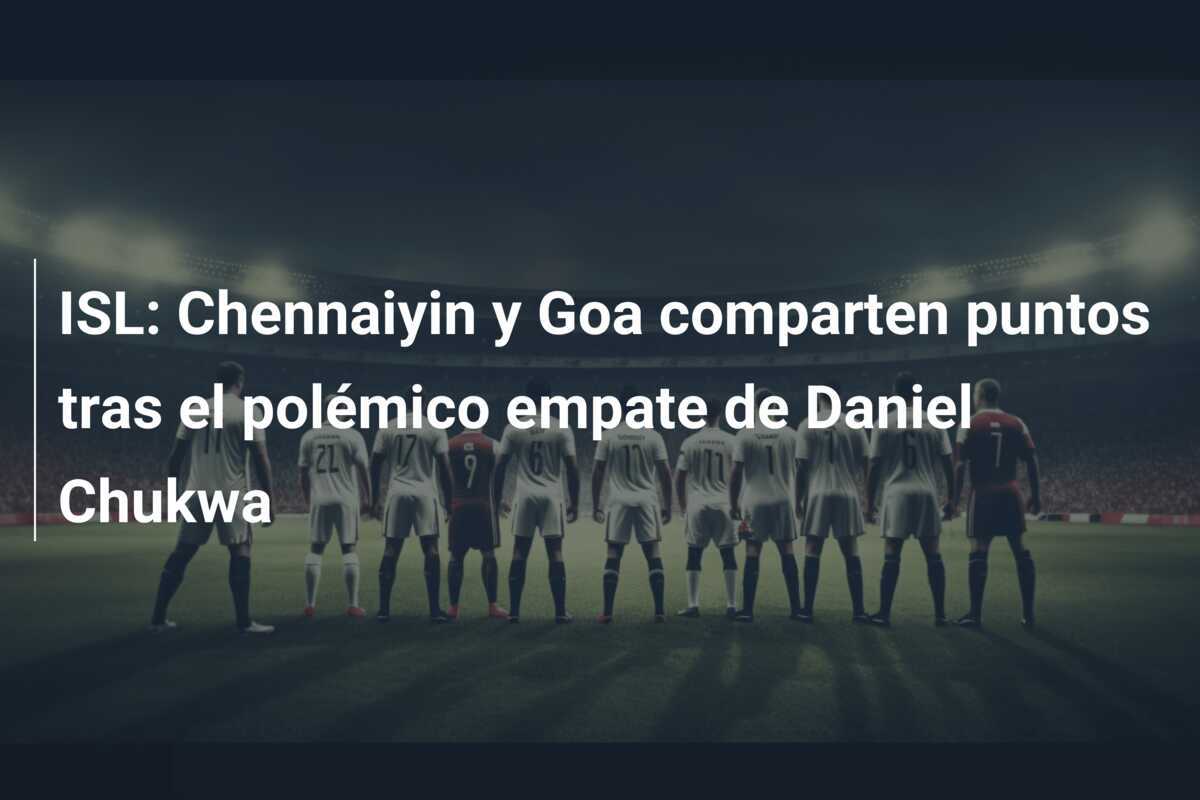 ISL: Chennaiyin y Goa comparten puntos tras el polémico empate de Daniel Chukwa