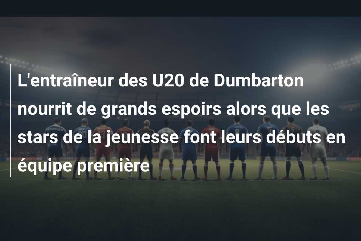 L’entraîneur des U20 de Dumbarton nourrit de grands espoirs alors que les stars de la jeunesse font leurs débuts en équipe première