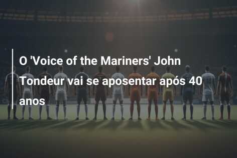 O ‘Voice of the Mariners’ John Tondeur vai se aposentar após 40 anos