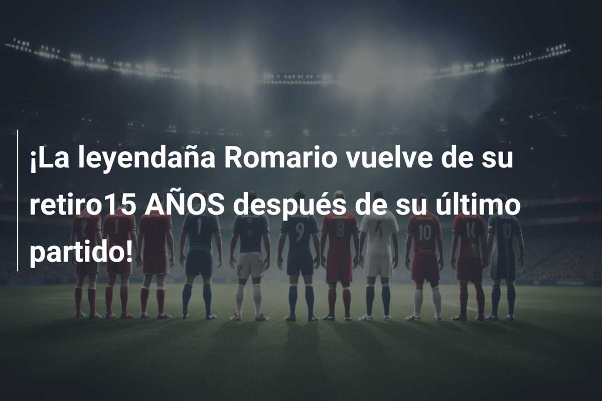 ¡La leyendaña Romario vuelve de su retiro15 AÑOS después de su último partido!