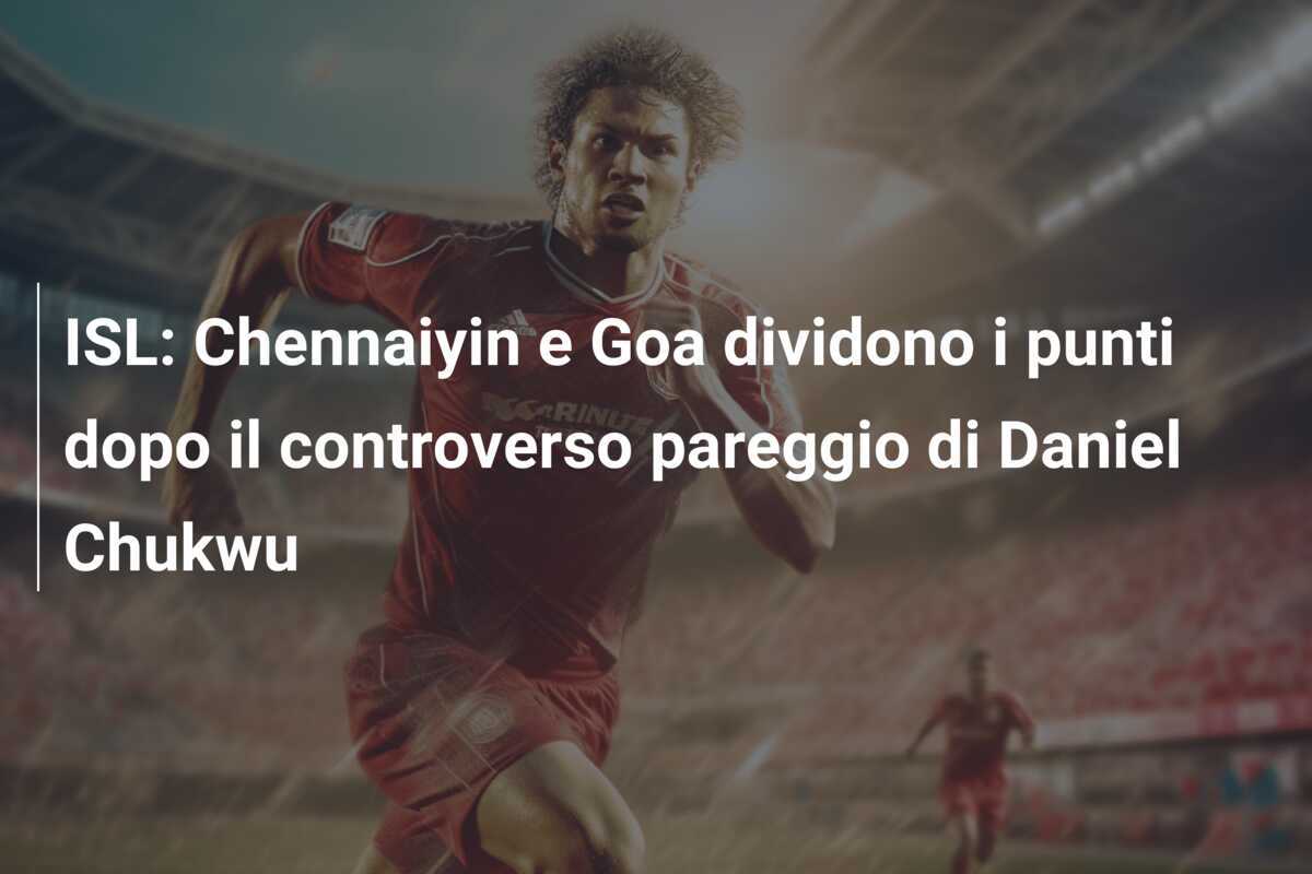 ISL: Chennaiyin e Goa dividono i punti dopo il controverso pareggio di Daniel Chukwu