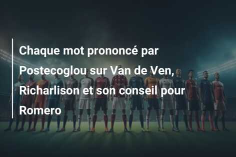 Chaque mot prononcé par Postecoglou sur Van de Ven, Richarlison et son conseil pour Romero