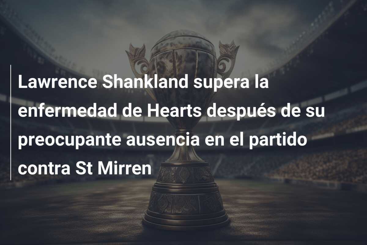 Lawrence Shankland supera la enfermedad de Hearts después de su preocupante ausencia en el partido contra St Mirren