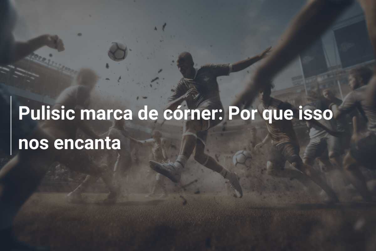 Pulisic marca de córner: Por que isso nos encanta