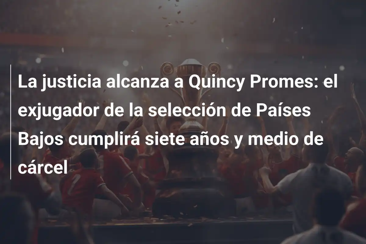 La justicia alcanza a Quincy Promes: el exjugador de la selección de Países Bajos cumplirá siete años y medio de cárcel