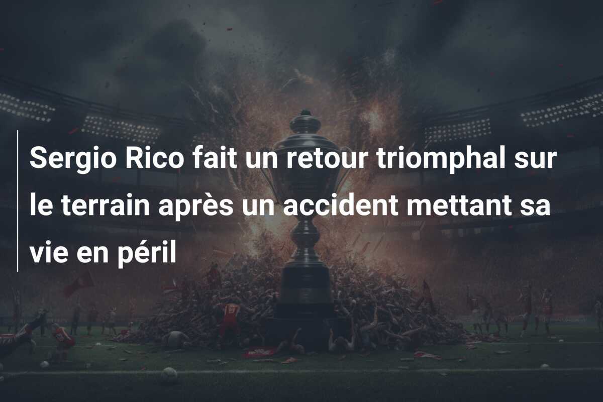 Sergio Rico fait un retour triomphal sur le terrain après un accident mettant sa vie en péril