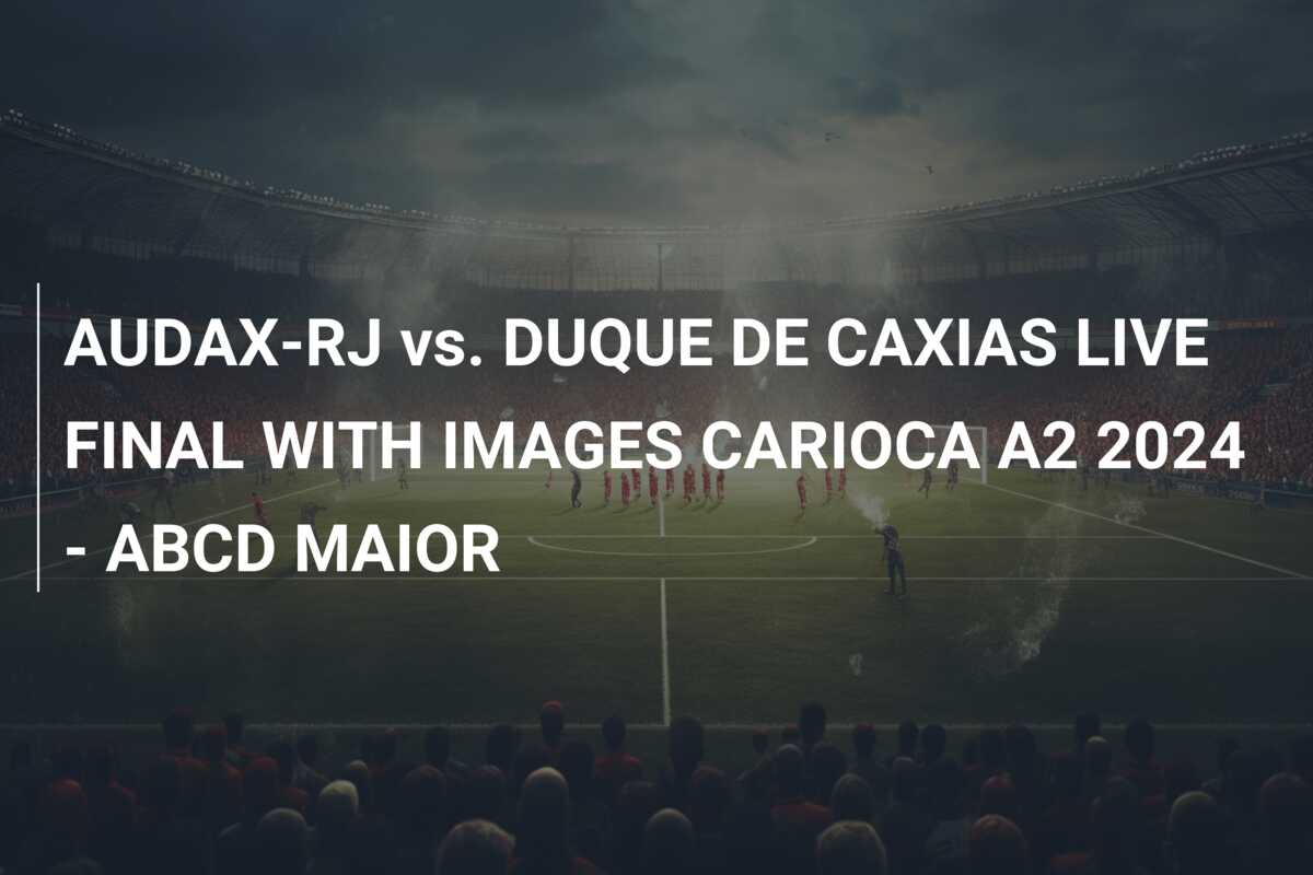 AUDAX-RJ vs. DUQUE DE CAXIAS LIVE FINAL WITH IMAGES CARIOCA A2 2024 – ABCD MAIOR