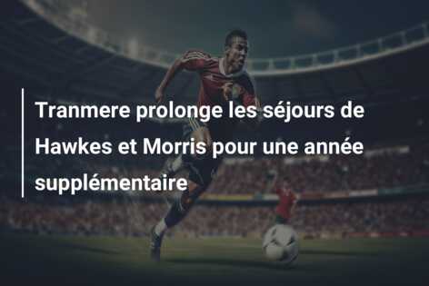 Tranmere prolonge les séjours de Hawkes et Morris pour une année supplémentaire