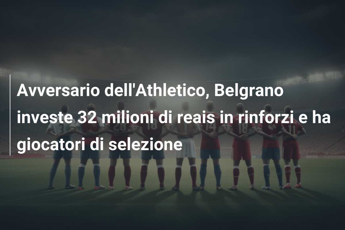 Avversario dell’Athletico, Belgrano investe 32 milioni di reais in rinforzi e ha giocatori di selezione