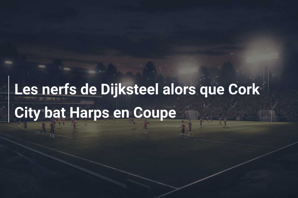 Les nerfs de Dijksteel alors que Cork City bat Harps en Coupe